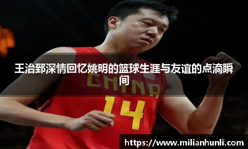 王治郅深情回忆姚明的篮球生涯与友谊的点滴瞬间