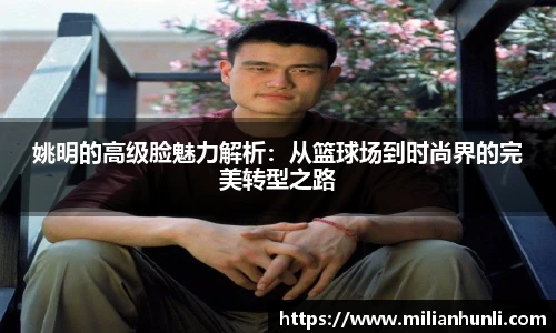姚明的高级脸魅力解析：从篮球场到时尚界的完美转型之路