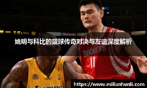 姚明与科比的篮球传奇对决与友谊深度解析
