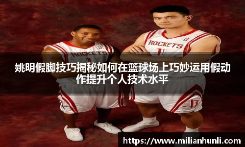 姚明假脚技巧揭秘如何在篮球场上巧妙运用假动作提升个人技术水平