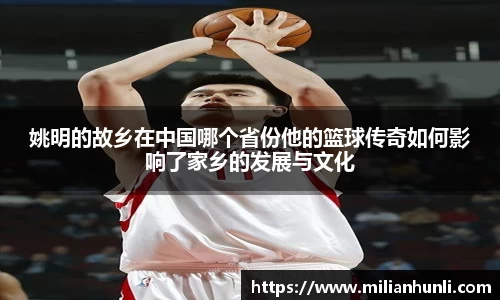姚明的故乡在中国哪个省份他的篮球传奇如何影响了家乡的发展与文化