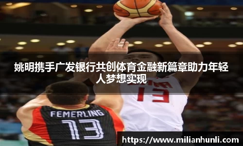 姚明携手广发银行共创体育金融新篇章助力年轻人梦想实现
