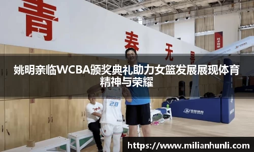 姚明亲临WCBA颁奖典礼助力女篮发展展现体育精神与荣耀