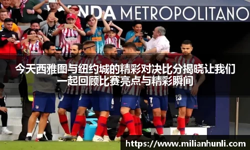 今天西雅图与纽约城的精彩对决比分揭晓让我们一起回顾比赛亮点与精彩瞬间