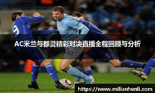 AC米兰与都灵精彩对决直播全程回顾与分析