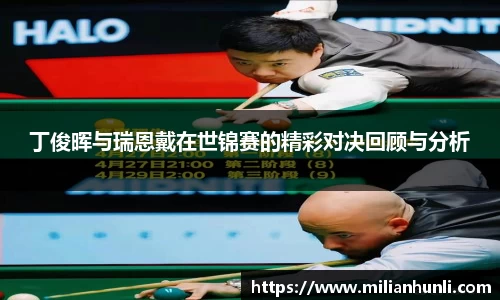 丁俊晖与瑞恩戴在世锦赛的精彩对决回顾与分析