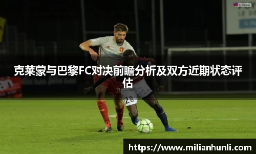 克莱蒙与巴黎FC对决前瞻分析及双方近期状态评估