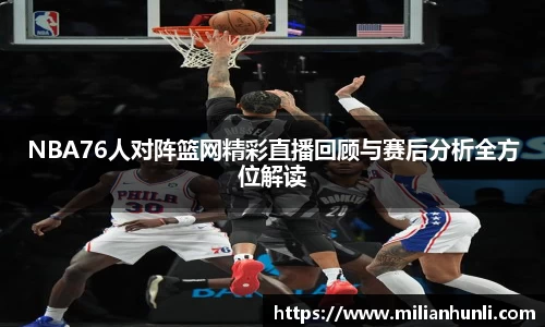NBA76人对阵篮网精彩直播回顾与赛后分析全方位解读